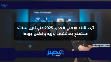 تردد قناة الأهلي الجديد 2025 على نايل سات: استمتع بماتشات نارية بأفضل جودة!